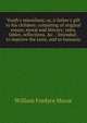 Youth's miscellany, or, A father's gift to his children: consisting of original essays, moral and literary; tales, fables, reflections, &c. : intended . to improve the taste, and to humaniz, William Fordyce Mavor 