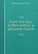 From the Yalu to Port Arthur: a personal record, William George Maxwell 