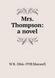 Mrs. Thompson: a novel, W B. 1866-1938 Maxwell 