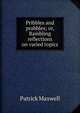 Pribbles and prabbles; or, Rambling reflections on varied topics, Patrick Maxwell 