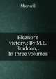 Eleanor's victory.: By M.E. Braddon, . In three volumes, Maxwell 