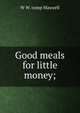 Good meals for little money;, W W. comp Maxwell 