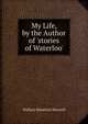 My Life, by the Author of 'stories of Waterloo'., Maxwell William Hamilton 