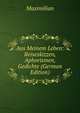 Aus Meinem Leben: Reiseskizzen, Aphorismen, Gedichte (German Edition), Maximilian 