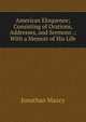 American Eloquence; Consisting of Orations, Addresses, and Sermons .: With a Memoir of His Life, Jonathan Maxcy 