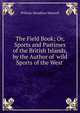 The Field Book; Or, Sports and Pastimes of the British Islands, by the Author of 'wild Sports of the West'., Maxwell William Hamilton 