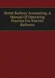 Street Railway Accounting, A Manual Of Operating Practice For Electric Railways, 