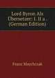 Lord Byron Als Ubersetzer: I. II a . (German Edition), Franz Maychrzak 