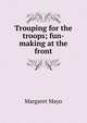 Trouping for the troops; fun-making at the front, Margaret Mayo 