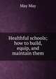 Healthful schools; how to build, equip, and maintain them, May May 