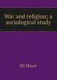 War and religion; a sociological study, Eli Mayer 