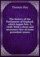 The history of the Parliament of England, which began Nov. 3, 1640: With a short and necessary view of some precedent yeares, Thomas May 