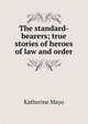 The standard-bearers; true stories of heroes of law and order, Katherine Mayo 