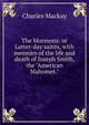 The Mormons: or Latter-day saints, with memoirs of the life and death of Joseph Smith, the "American Mahomet.", Charles Mackay 
