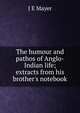 The humour and pathos of Anglo-Indian life; extracts from his brother's notebook, J E Mayer 