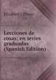 Lecciones de cosas; en series graduadas (Spanish Edition), Elizabeth] [Mayo 