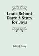 Louis' School Days: A Story for Boys, Edith J. May 