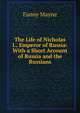 The Life of Nicholas I., Emperor of Russia: With a Short Account of Russia and the Russians, Fanny Mayne 
