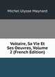 Voltaire, Sa Vie Et Ses Oeuvres, Volume 2 (French Edition), Michel Ulysse Maynard 