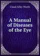 A Manual of Diseases of the Eye, Claud Alley Worth 