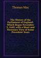 The History of the Parliament of England: Which Began November 3, 1640; with a Short and Necessary View of Some Precedent Years, Thomas May 