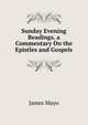 Sunday Evening Readings, a Commentary On the Epistles and Gospels, James Mayo 