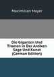 Die Giganten Und Titanen in Der Antiken Sage Und Kunst (German Edition), Maximilian Mayer 