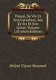 Pascal, Sa Vie Et Son Caractere, Ses Ecrits Et Son Genie, Volume 2 (French Edition), Michel Ulysse Maynard 