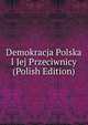 Demokracja Polska I Jej Przeciwnicy (Polish Edition), 