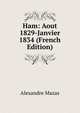 Ham: Aout 1829-Janvier 1834 (French Edition), Alexandre Mazas 