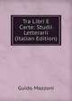 Tra Libri E Carte: Studii Letterarii (Italian Edition), Guido Mazzoni 