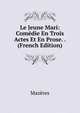 Le Jeune Mari: Comedie En Trois Actes Et En Prose. . (French Edition), Mazeres 