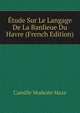 Etude Sur Le Langage De La Banlieue Du Havre (French Edition), Camille Modeste Maze 