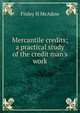 Mercantile credits; a practical study of the credit man's work, Finley H McAdow 