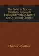 The Policy of Marine Insurance Popularly Explained: With a Chapter On Occasional Clauses, Charles McArthur 