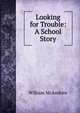 Looking for Trouble: A School Story, William McAndrew 