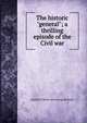 The historic "general"; a thrilling episode of the Civil war, Randell W. [from old catalog] McBryde 
