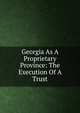 Georgia As A Proprietary Province: The Execution Of A Trust, 