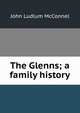 The Glenns; a family history, John Ludlum McConnel 