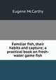 Familiar fish, their habits and capture; a practical book on fresh-water game fish, Eugene McCarthy 