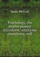 Psychology, the motive powers microform: emotions, conscience, will, McCosh, James 