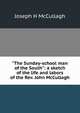 "The Sunday-school man of the South": a sketch of the life and labors of the Rev. John McCullagh, Joseph H McCullagh 