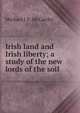 Irish land and Irish liberty; a study of the new lords of the soil, Michael J. F. McCarthy 
