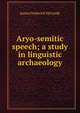 Aryo-semitic speech; a study in linguistic archaeology, James Frederick McCurdy 