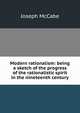 Modern rationalism: being a sketch of the progress of the rationalistic spirit in the nineteenth century, McCabe Joseph 