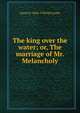 The king over the water; or, The marriage of Mr. Melancholy, Justin H. 1860-1936 McCarthy 