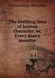 The building laws of human character; or, Every man's monitor, William Hugh McCarthy 