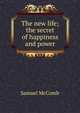 The new life; the secret of happiness and power, Samuel McComb 