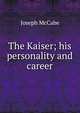 The Kaiser; his personality and career, McCabe Joseph 