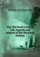 The Old North trail; or, Life, legends and religion of the Blackfeet Indians, Walter McClintock 